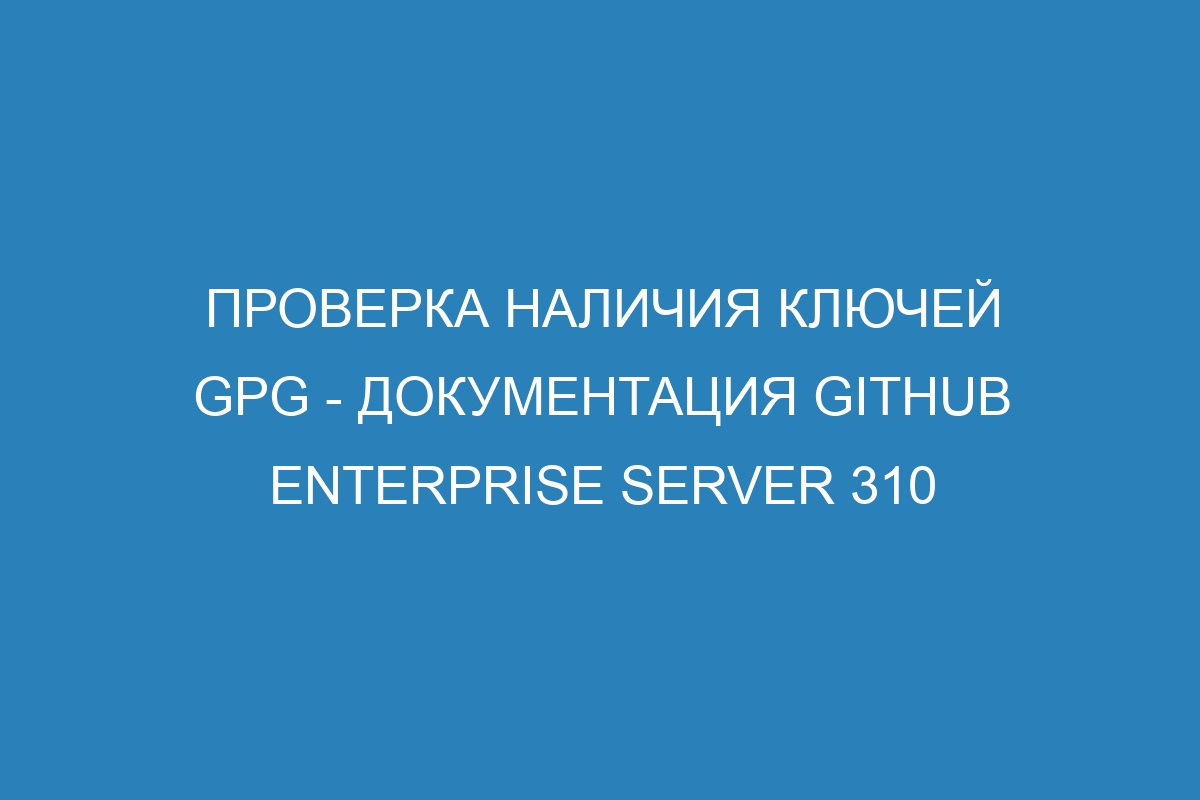 Проверка наличия ключей GPG - документация GitHub Enterprise Server 310