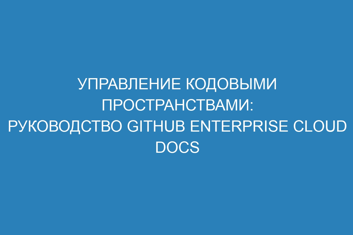 Управление кодовыми пространствами: руководство GitHub Enterprise Cloud Docs