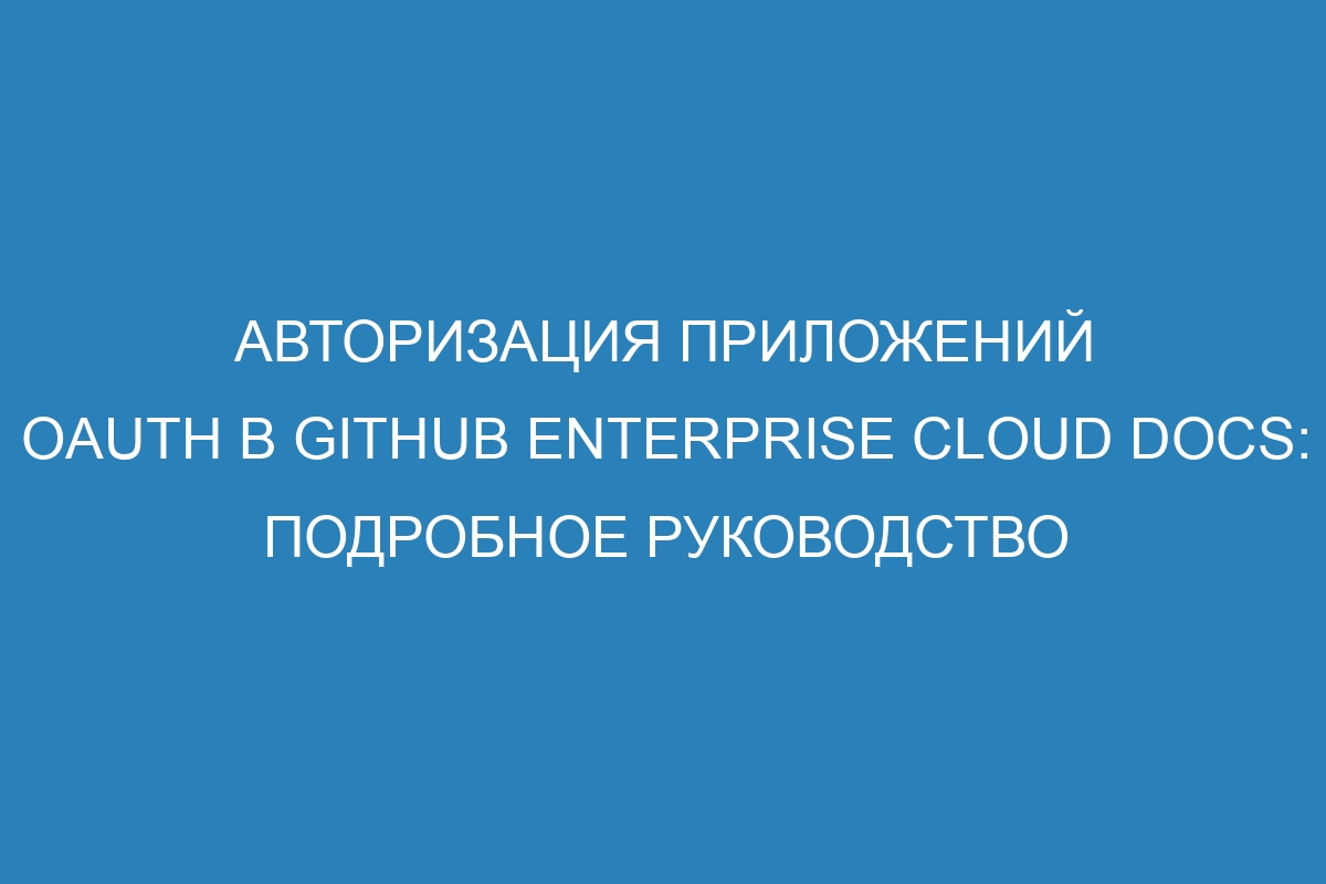 Авторизация приложений OAuth в GitHub Enterprise Cloud Docs: подробное руководство