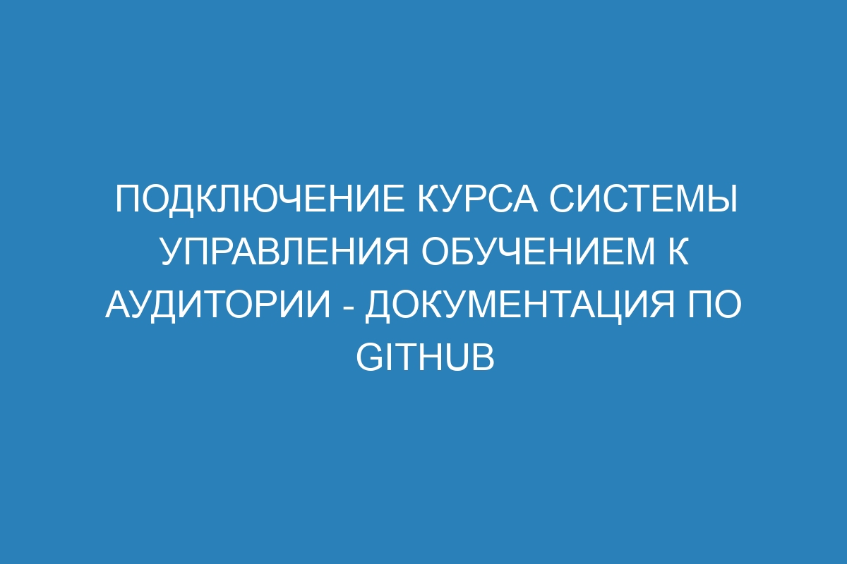 Подключение курса системы управления обучением к аудитории - Документация по GitHub