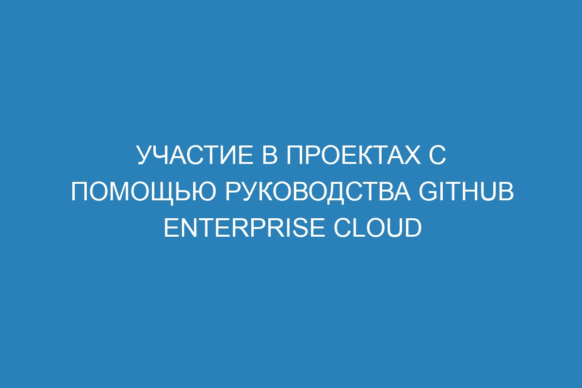 Участие в проектах с помощью руководства GitHub Enterprise Cloud