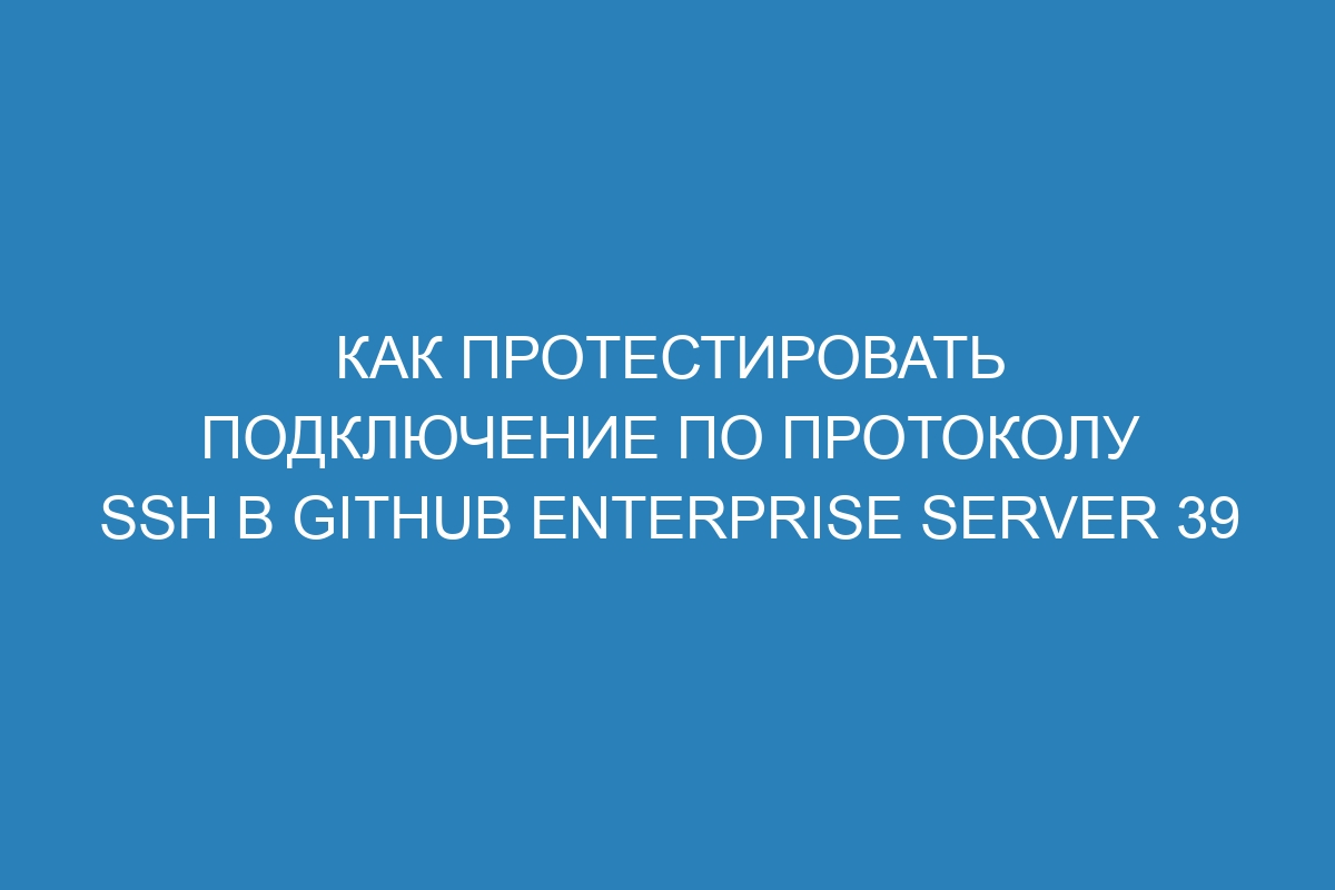 Как протестировать подключение по протоколу SSH в GitHub Enterprise Server 39