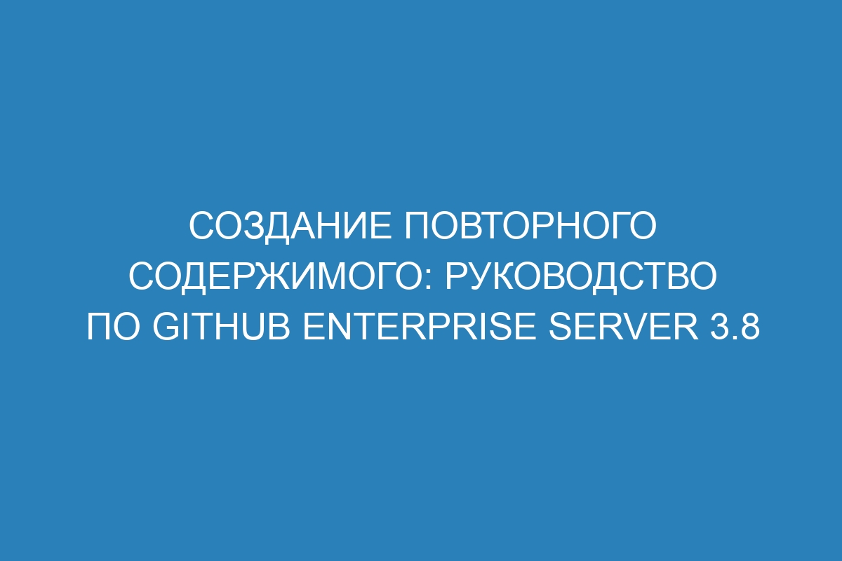 Создание повторного содержимого: Руководство по GitHub Enterprise Server 3.8