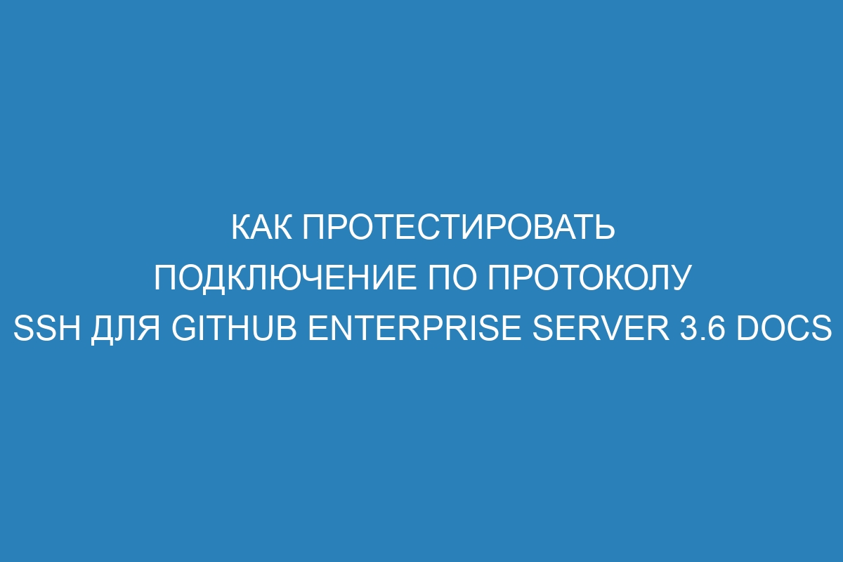 Как протестировать подключение по протоколу SSH для GitHub Enterprise Server 3.6 Docs