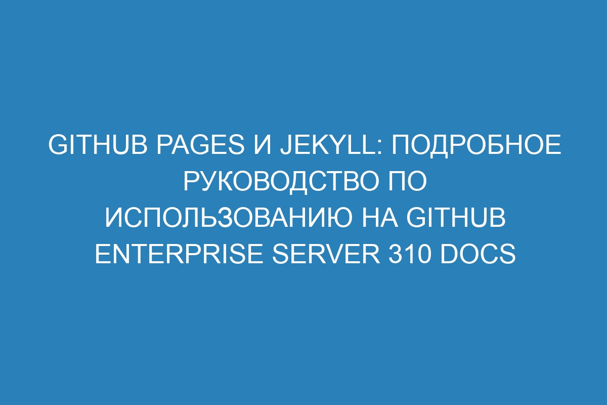 GitHub Pages и Jekyll: подробное руководство по использованию на GitHub Enterprise Server 310 Docs