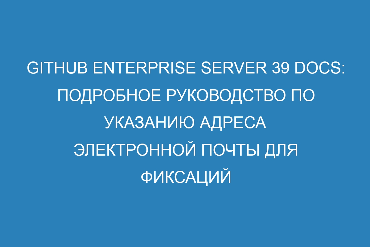 GitHub Enterprise Server 39 Docs: Подробное руководство по указанию адреса электронной почты для фиксаций