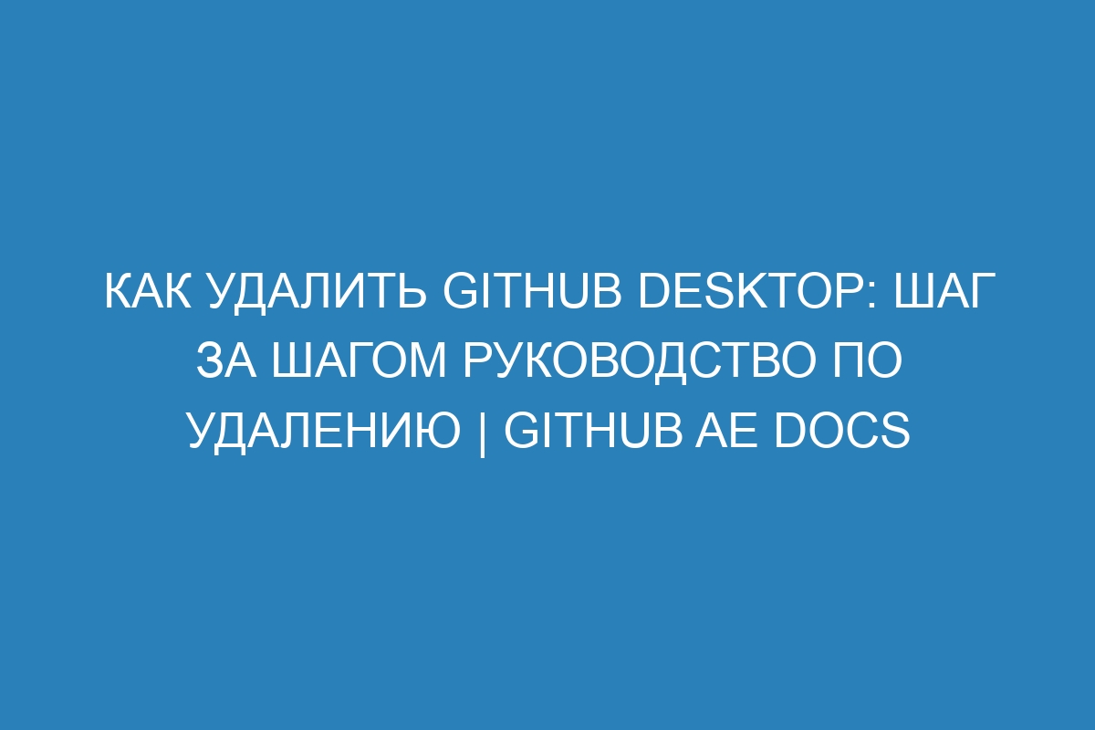 Как удалить GitHub Desktop: шаг за шагом руководство по удалению | GitHub AE Docs