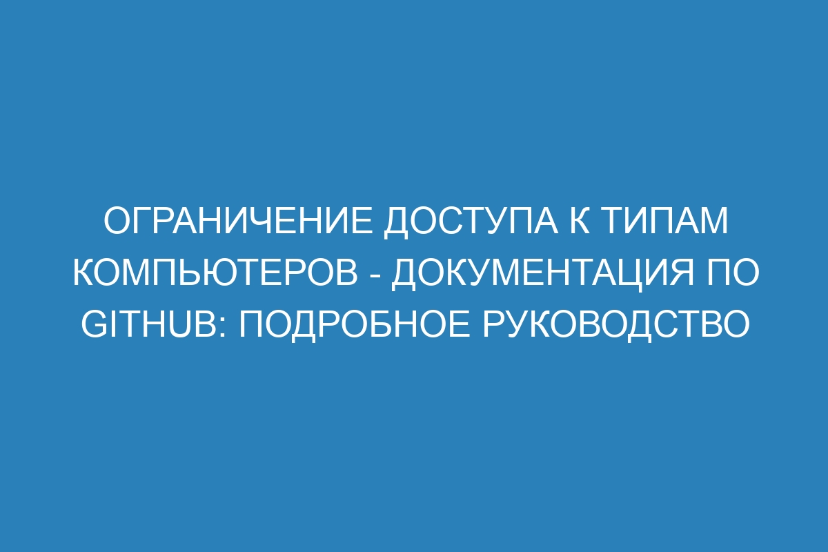 Ограничение доступа к типам компьютеров - Документация по GitHub: подробное руководство