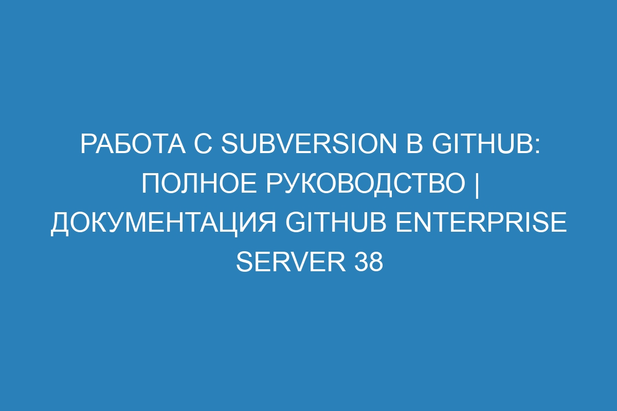 Работа с Subversion в GitHub: полное руководство | Документация GitHub Enterprise Server 38