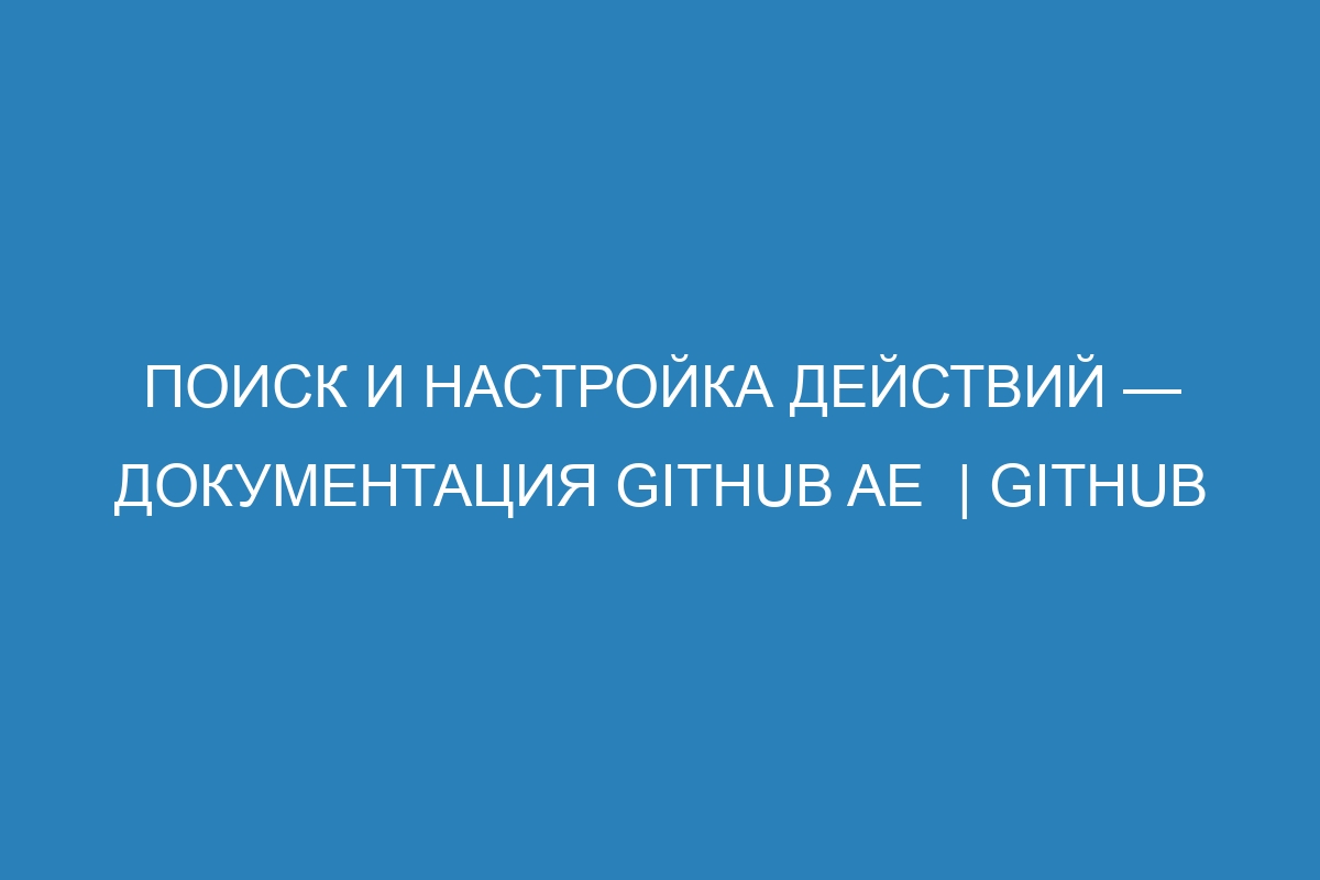 Поиск и настройка действий — документация GitHub AE  | GitHub