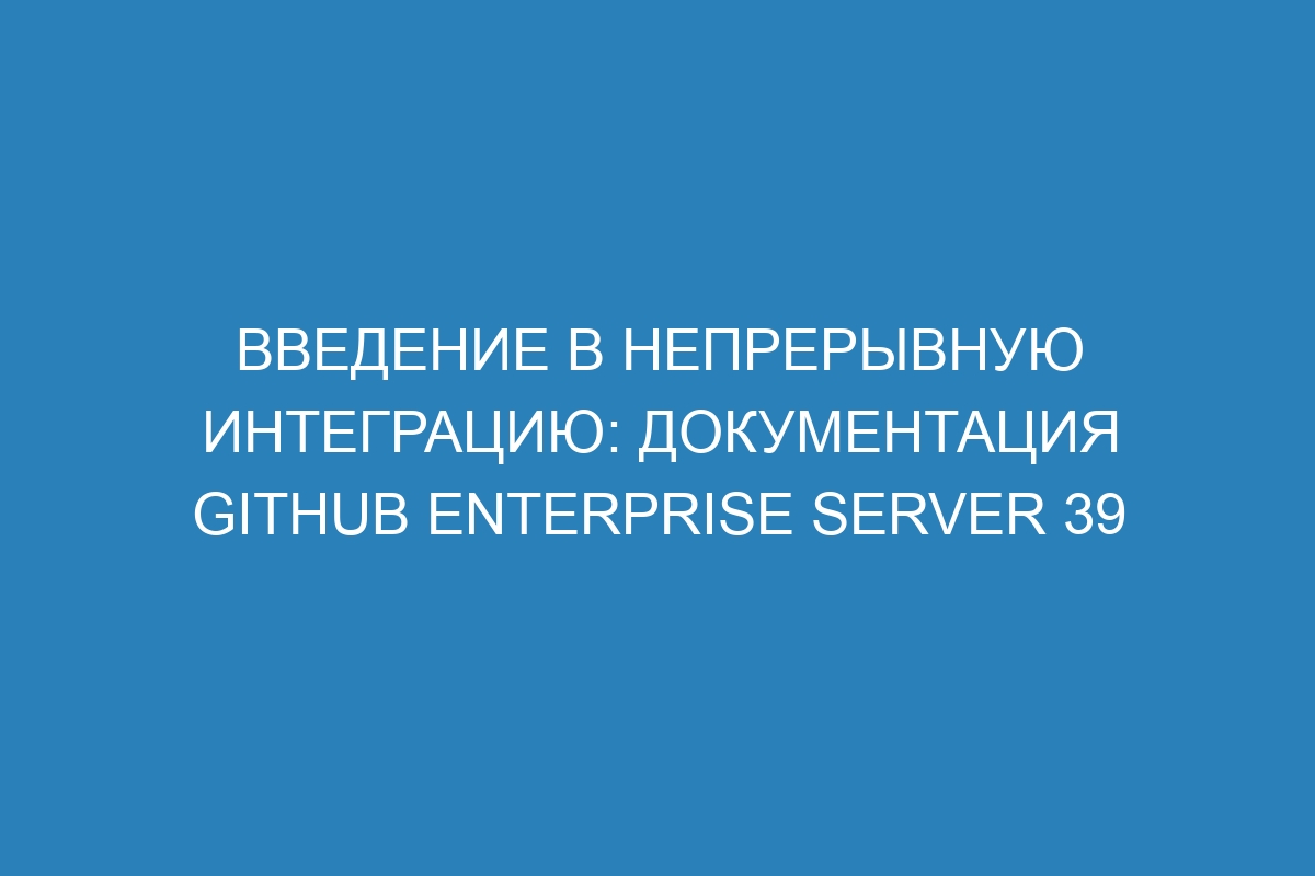 Введение в непрерывную интеграцию: документация GitHub Enterprise Server 39