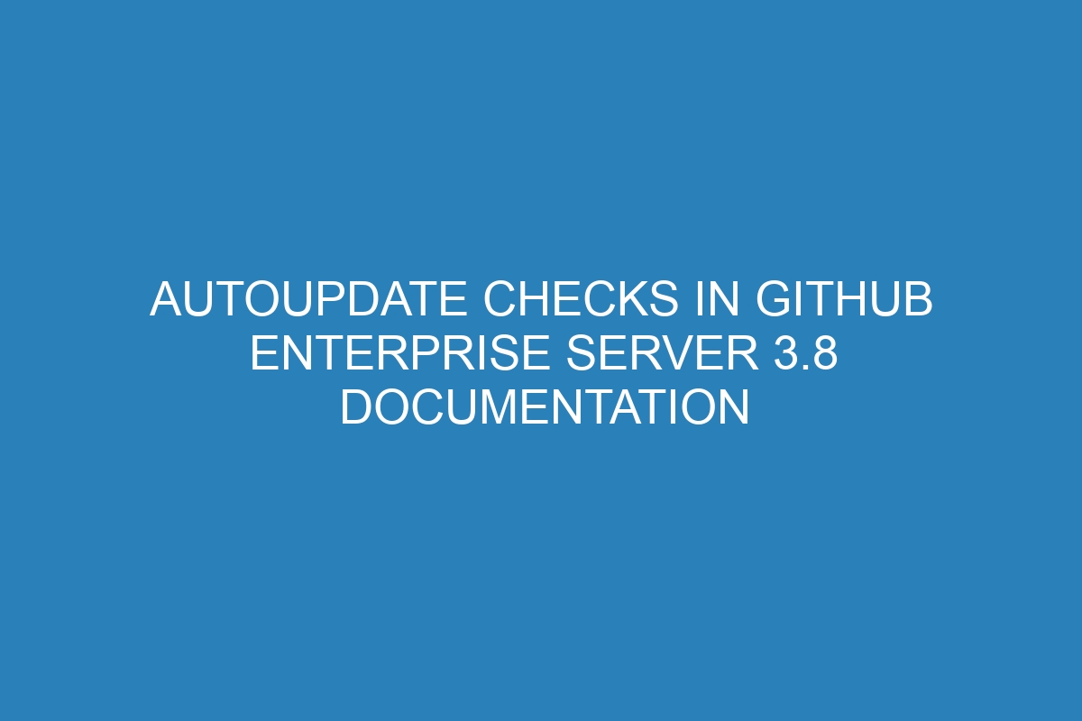 Autoupdate checks in GitHub Enterprise Server 3.8 documentation