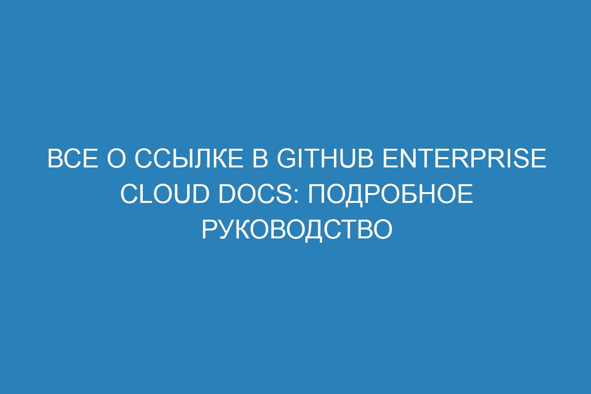 Все о ссылке в GitHub Enterprise Cloud Docs: подробное руководство