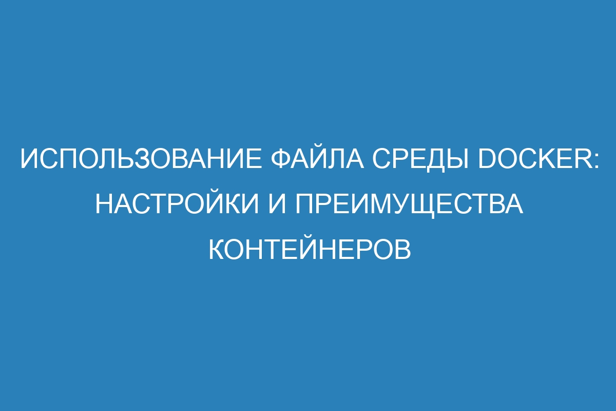 Использование файла среды Docker: настройки и преимущества контейнеров