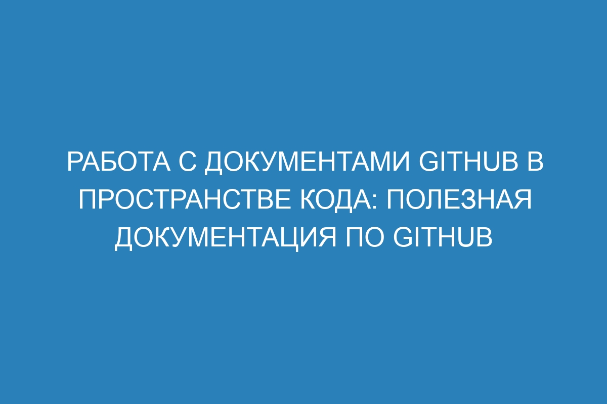 Работа с документами GitHub в пространстве кода: полезная документация по GitHub