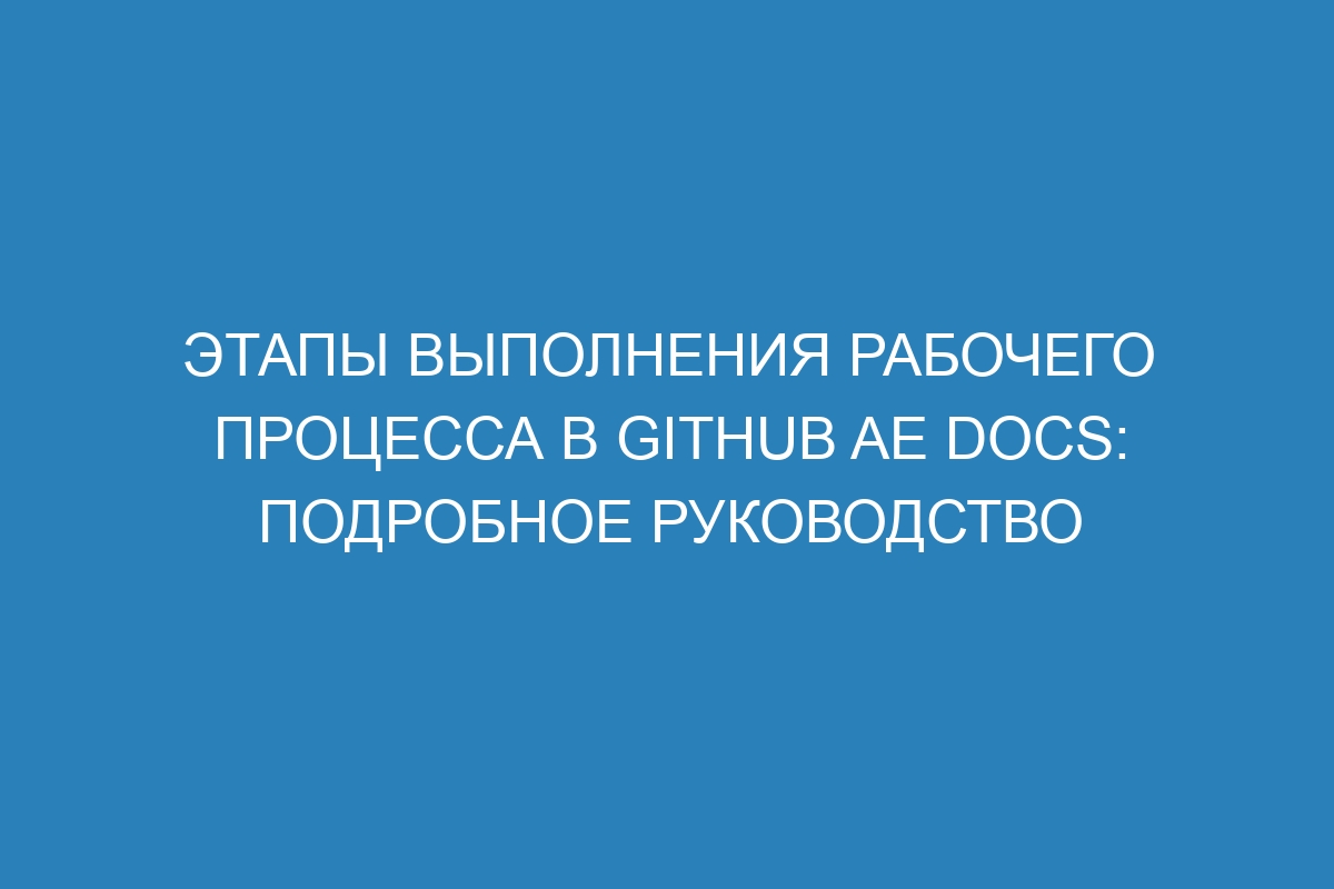 Этапы выполнения рабочего процесса в GitHub AE Docs: подробное руководство