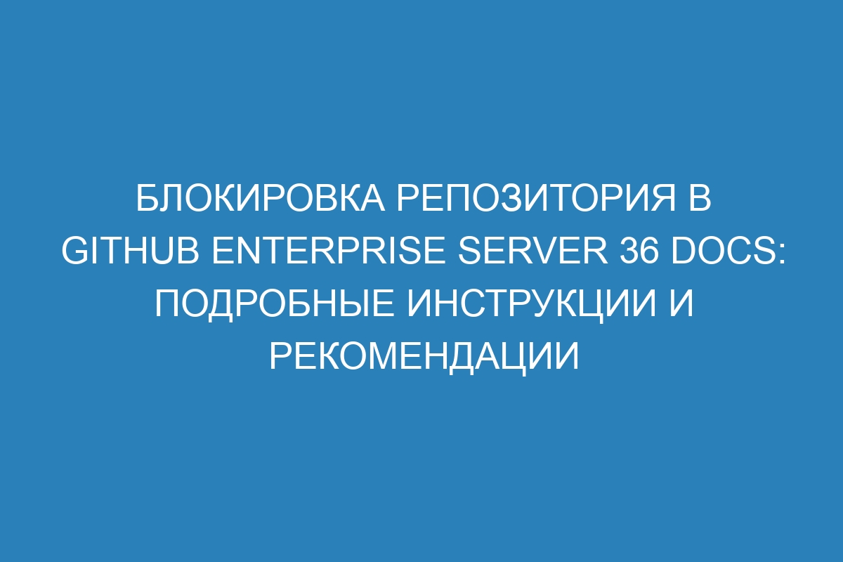 Блокировка репозитория в GitHub Enterprise Server 36 Docs: подробные инструкции и рекомендации