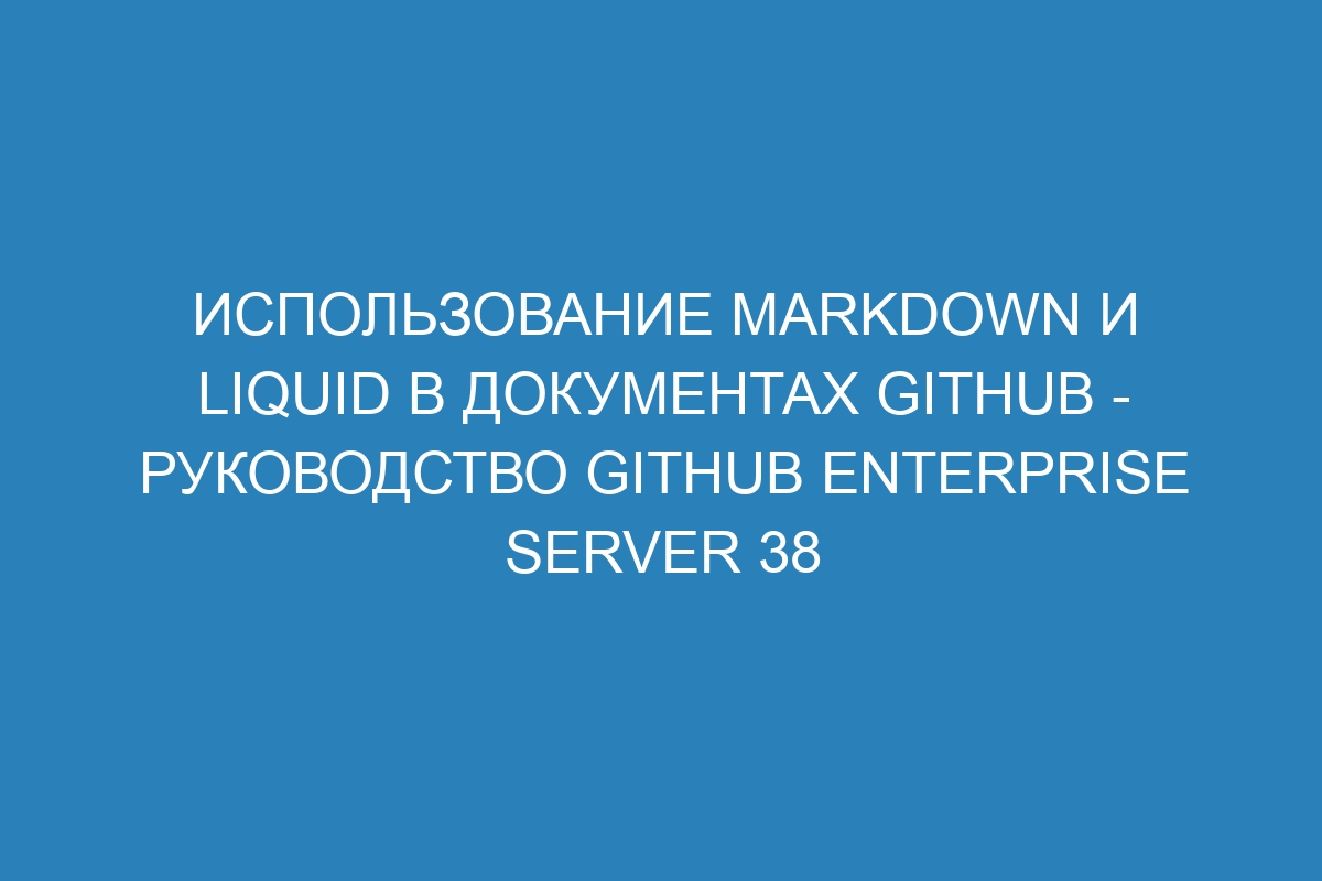 Использование Markdown и Liquid в документах GitHub - Руководство GitHub Enterprise Server 38