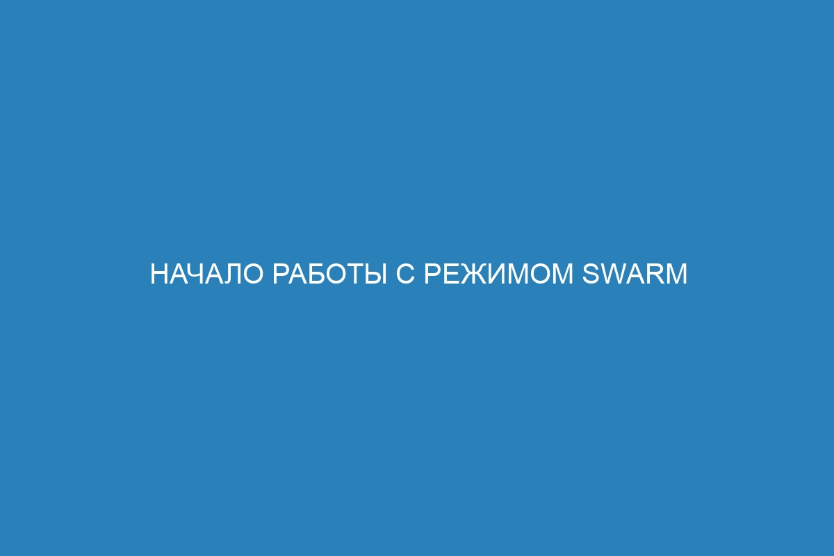 Начало работы с режимом swarm в Docker контейнере: подробное руководство