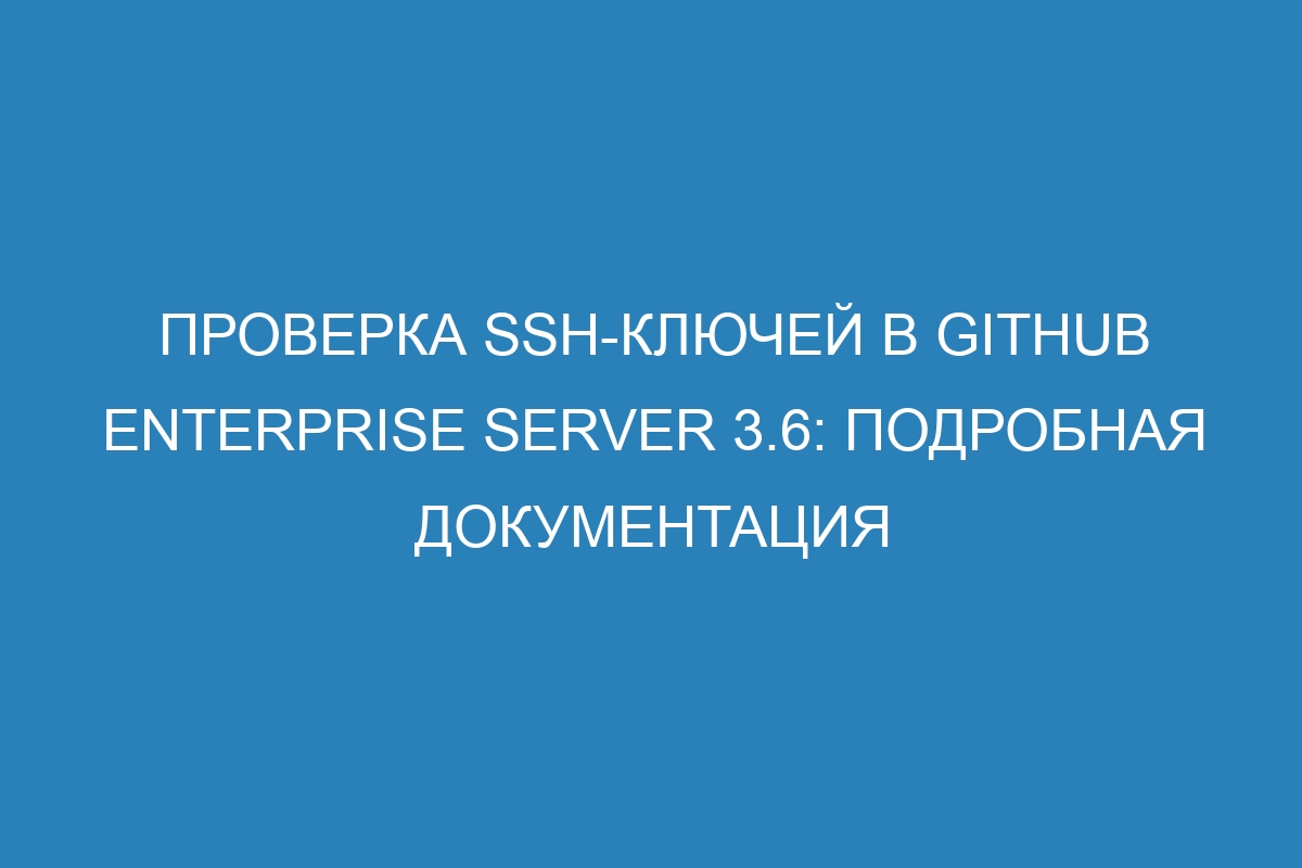 Проверка SSH-ключей в GitHub Enterprise Server 3.6: Подробная документация