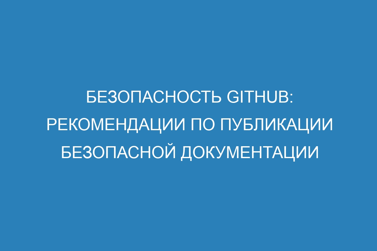 Безопасность GitHub: рекомендации по публикации безопасной документации