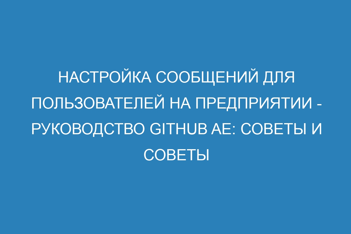 Настройка сообщений для пользователей на предприятии - руководство GitHub AE: советы и советы