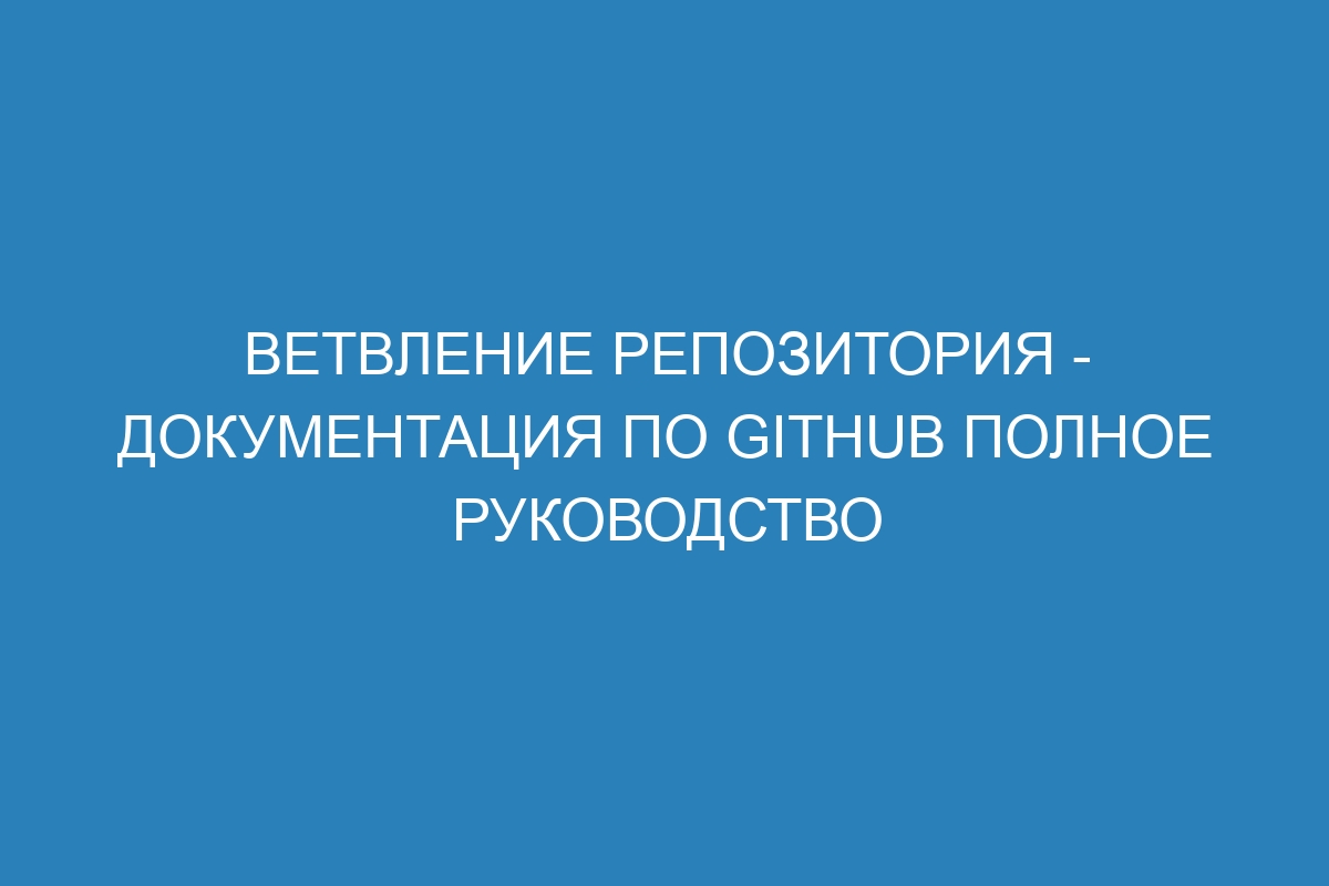 Ветвление репозитория - Документация по GitHub полное руководство