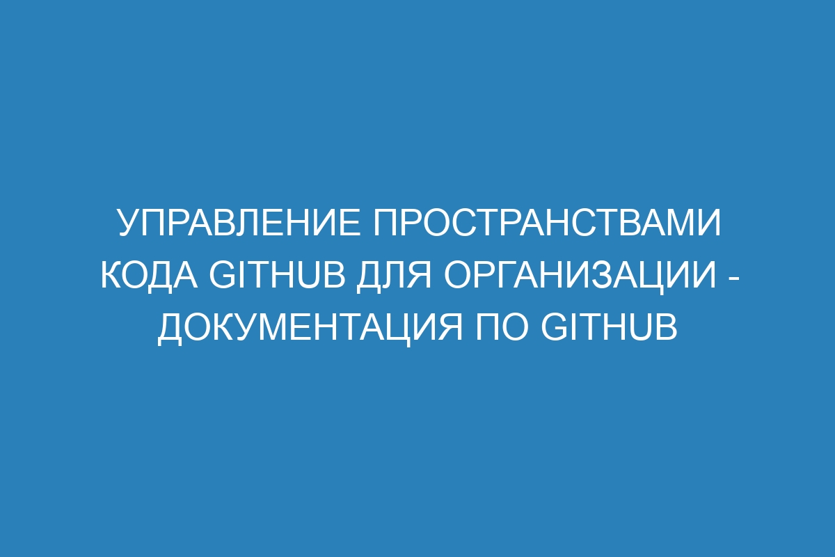 Управление пространствами кода GitHub для организации - Документация по GitHub