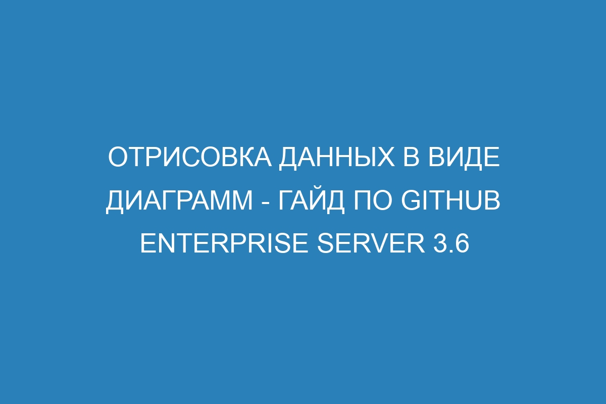 Отрисовка данных в виде диаграмм - гайд по GitHub Enterprise Server 3.6