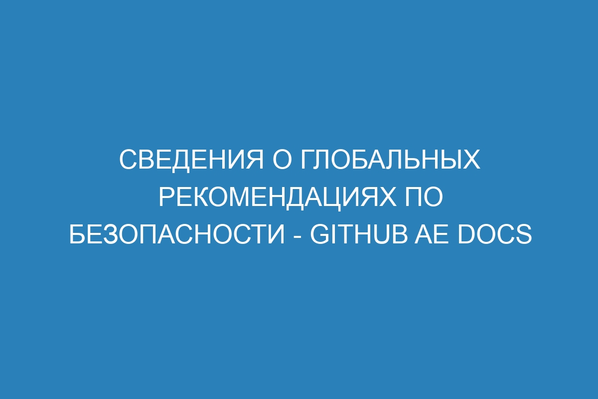 Сведения о глобальных рекомендациях по безопасности - GitHub AE Docs