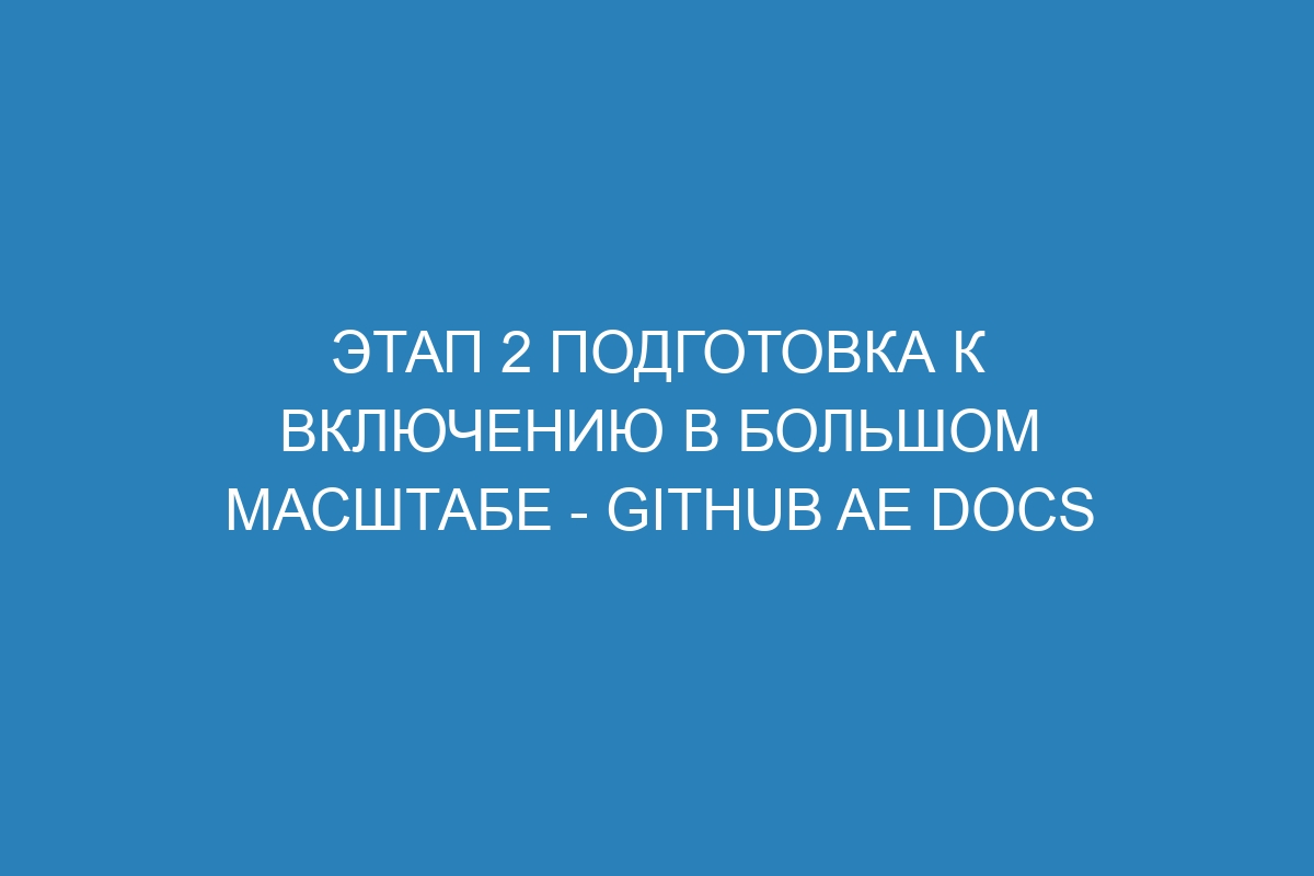 Этап 2 Подготовка к включению в большом масштабе - GitHub AE Docs