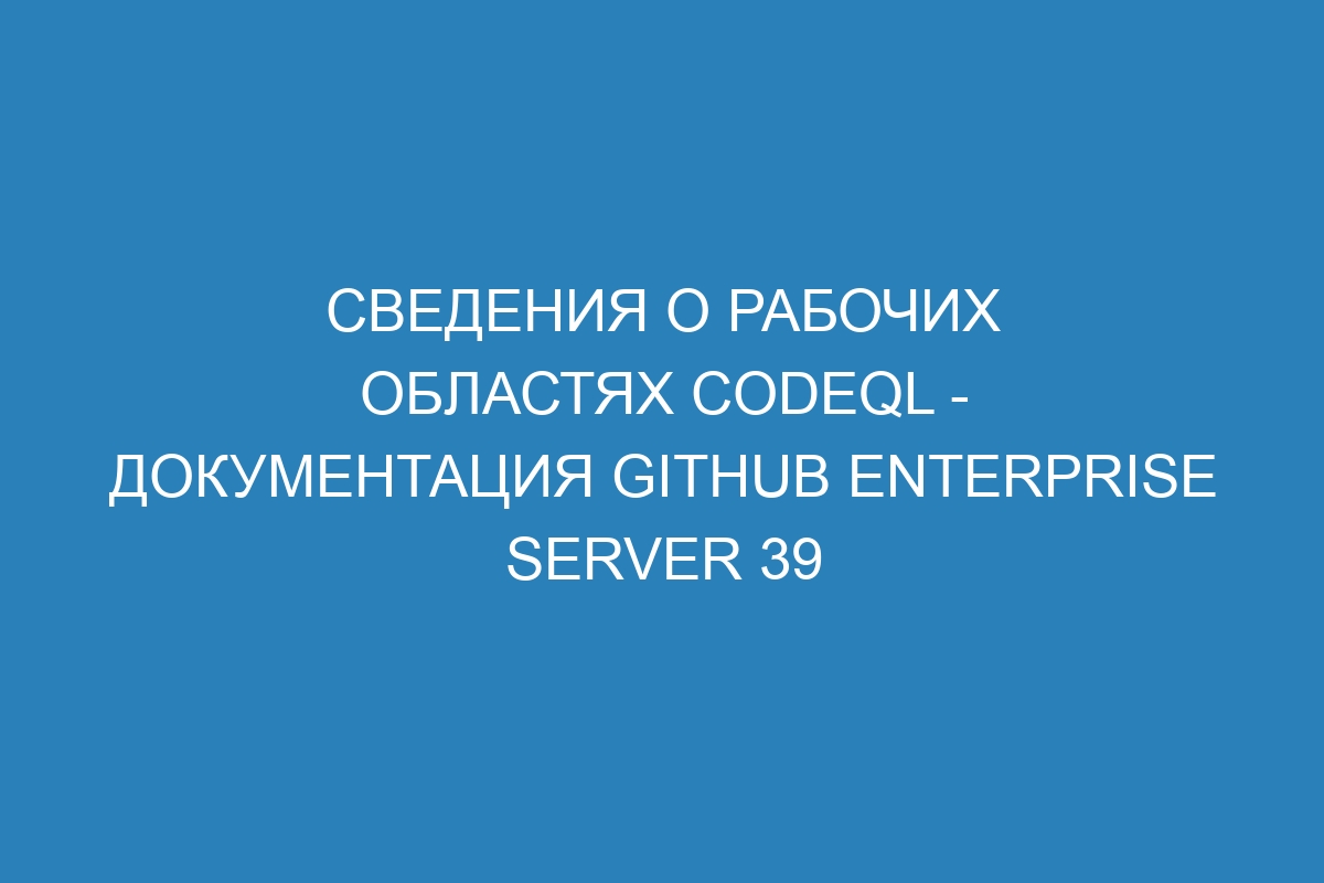 Сведения о рабочих областях CodeQL - Документация GitHub Enterprise Server 39