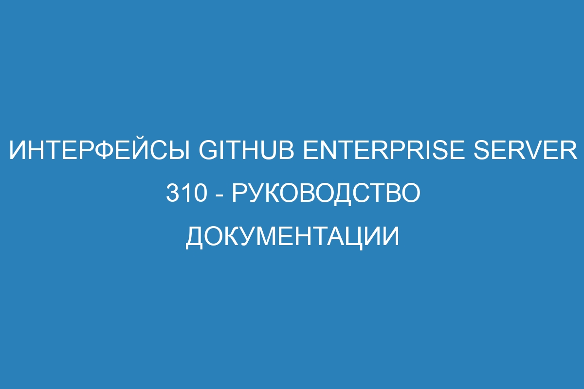 Интерфейсы GitHub Enterprise Server 310 - руководство документации