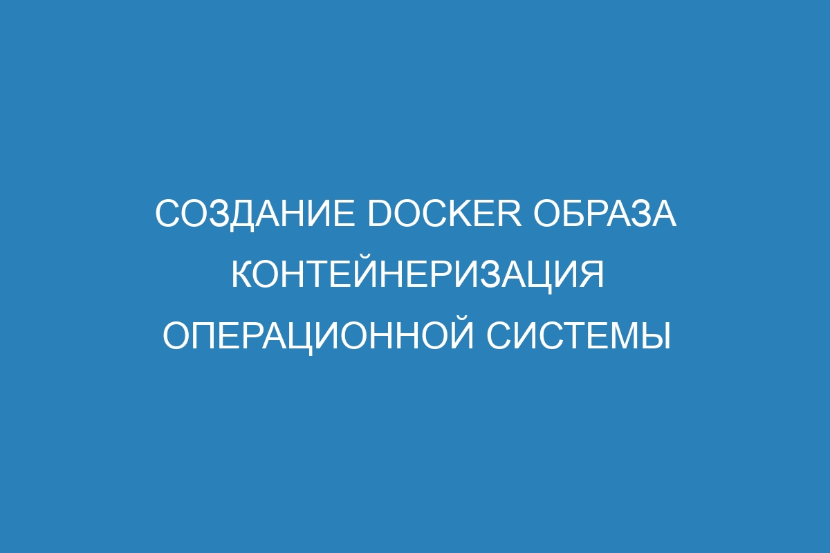 Создание Docker образа контейнеризация операционной системы