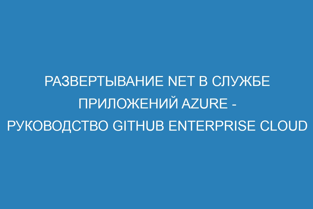 Развертывание NET в Службе приложений Azure - Руководство GitHub Enterprise Cloud