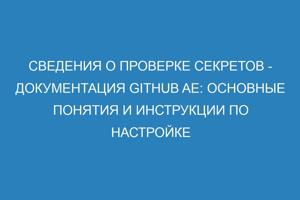 Сведения о проверке секретов - документация GitHub AE: основные понятия и инструкции по настройке