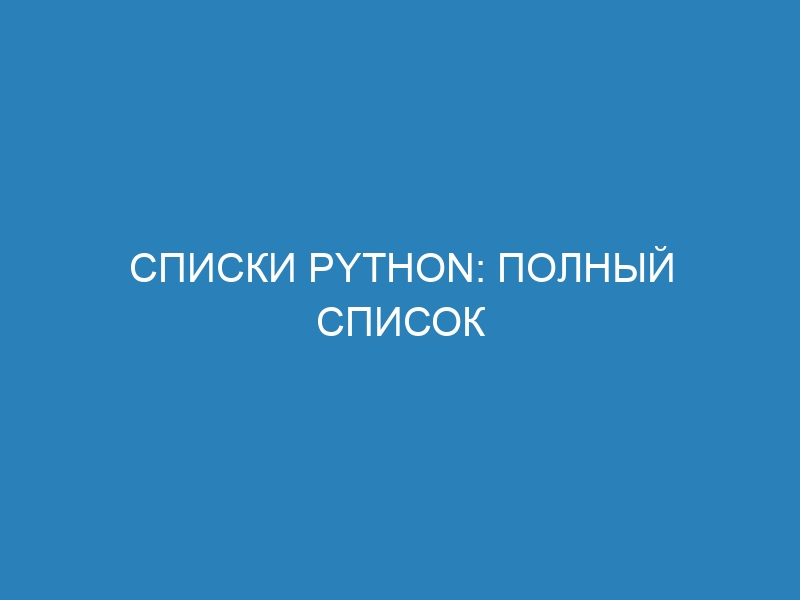 Списки Python: полный список функций и методов list() с примерами кода