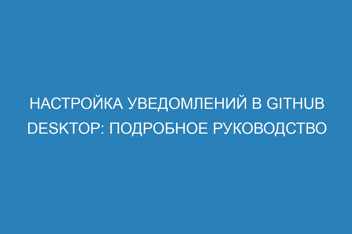 Настройка уведомлений в GitHub Desktop: подробное руководство