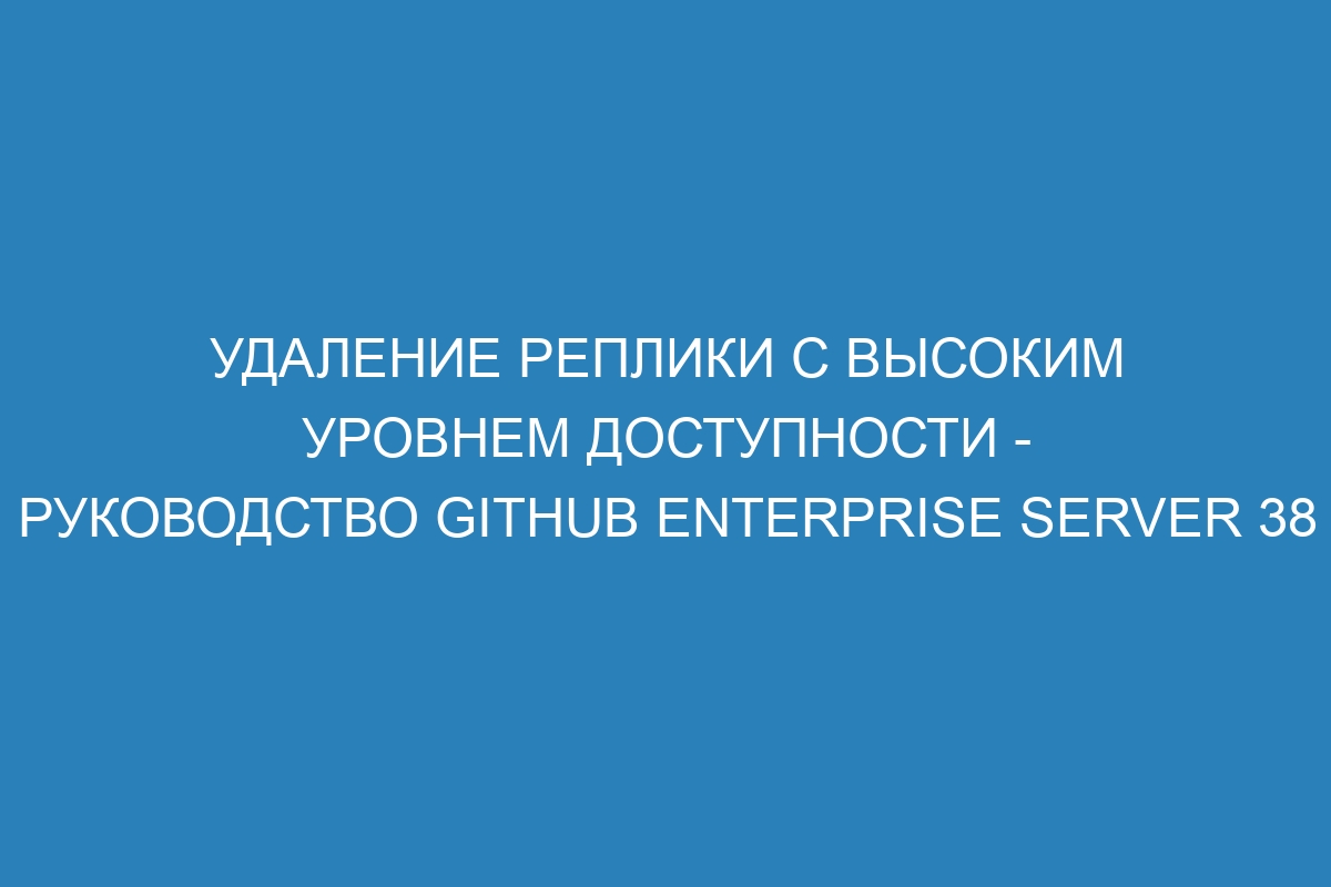 Удаление реплики с высоким уровнем доступности - Руководство GitHub Enterprise Server 38