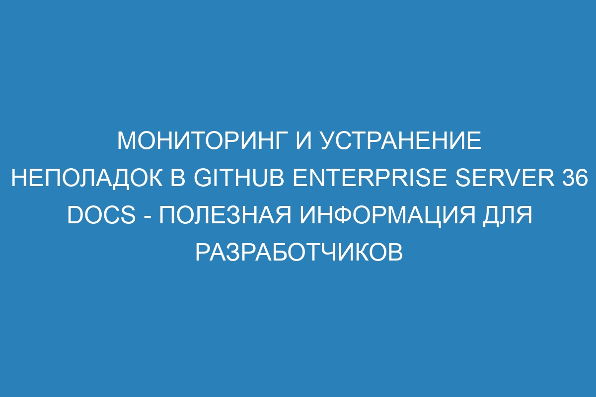 Мониторинг и устранение неполадок в GitHub Enterprise Server 36 Docs - полезная информация для разработчиков