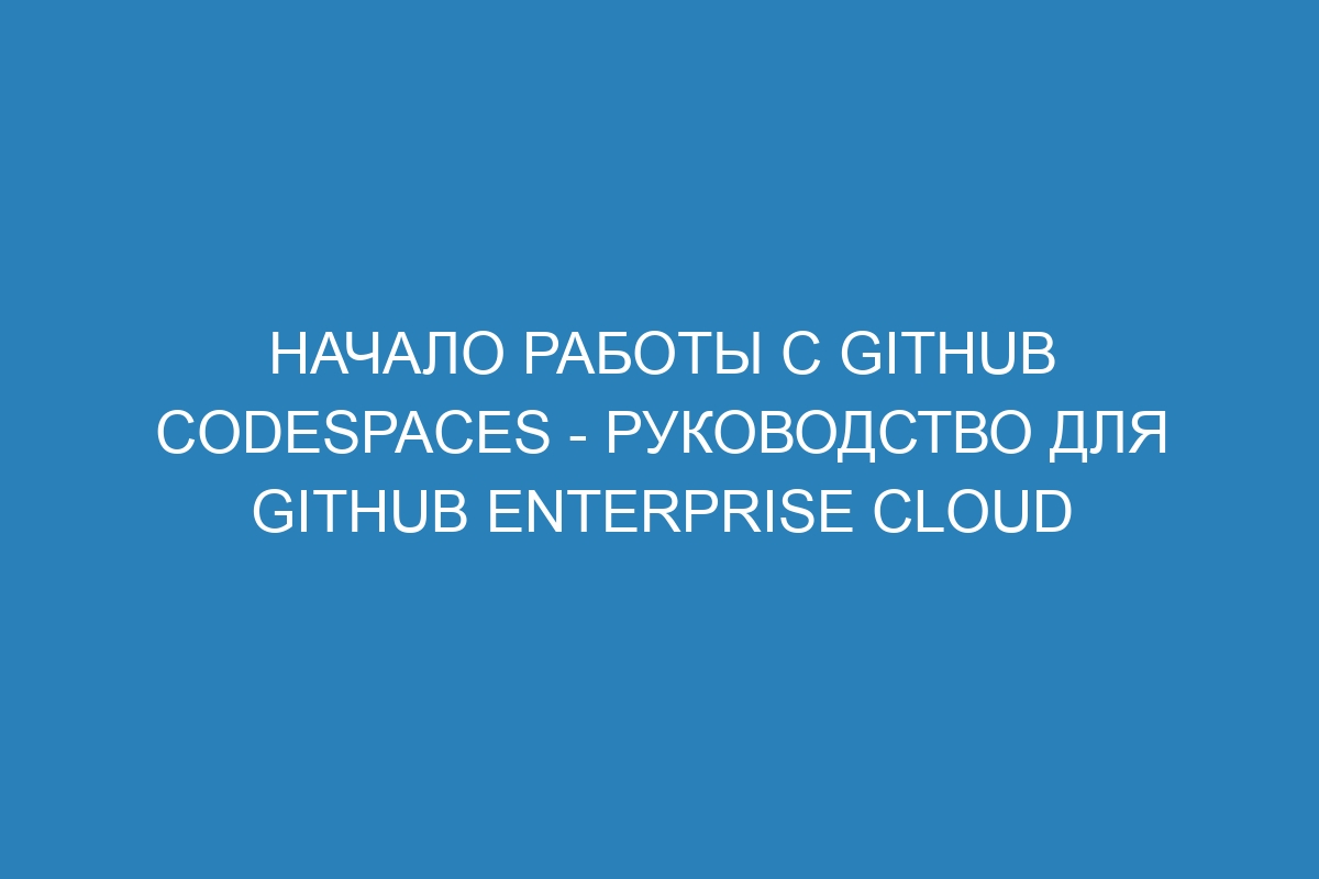 Начало работы с GitHub Codespaces - руководство для GitHub Enterprise Cloud