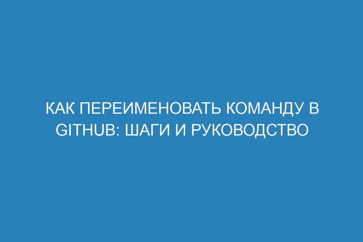 Как переименовать команду в GitHub: шаги и руководство