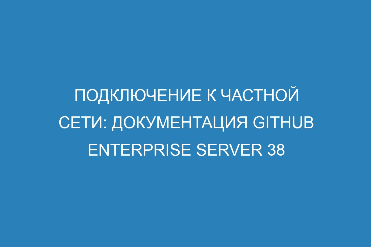 Подключение к частной сети: документация GitHub Enterprise Server 38