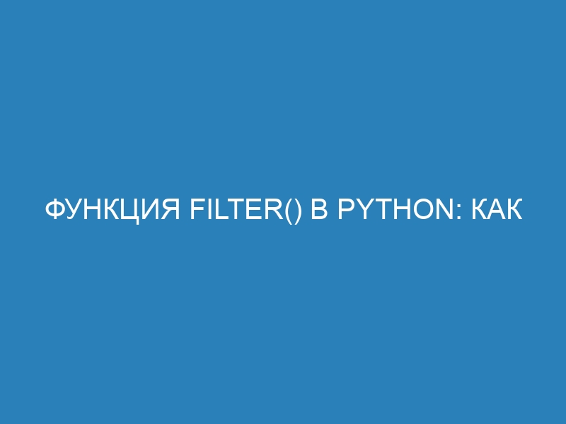 Функция Filter() в Python: как использовать, примеры и особенности