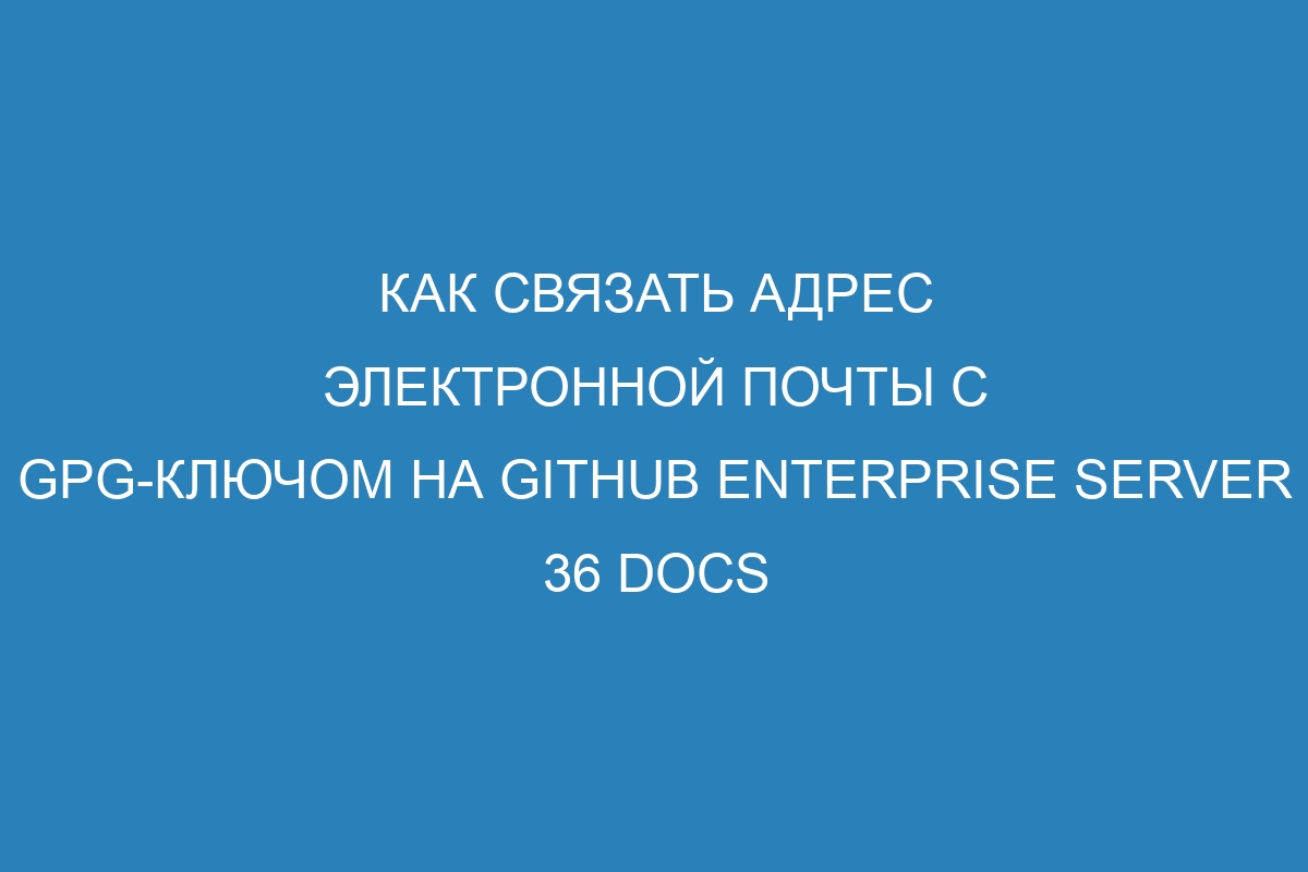 Как связать адрес электронной почты с GPG-ключом на GitHub Enterprise Server 36 Docs