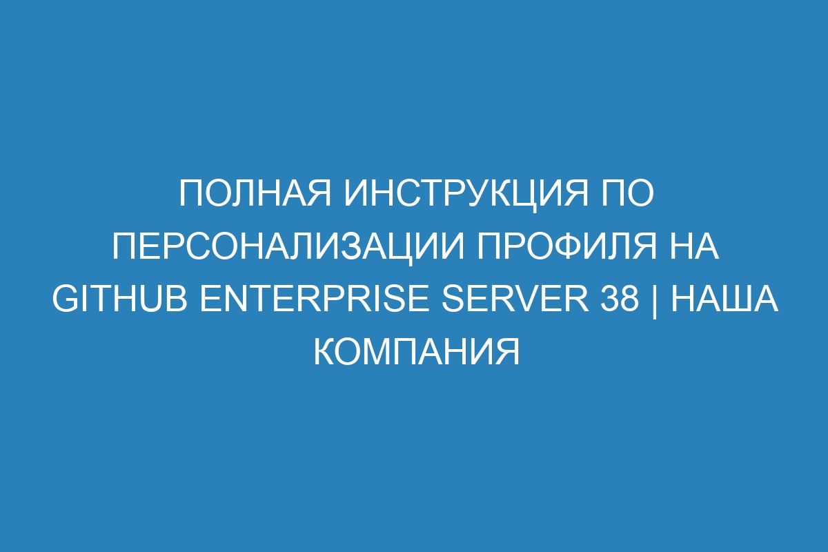 Полная инструкция по персонализации профиля на GitHub Enterprise Server 38 | Наша компания