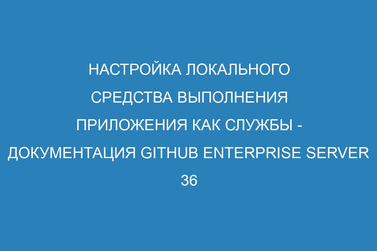 Настройка локального средства выполнения приложения как службы - документация GitHub Enterprise Server 36