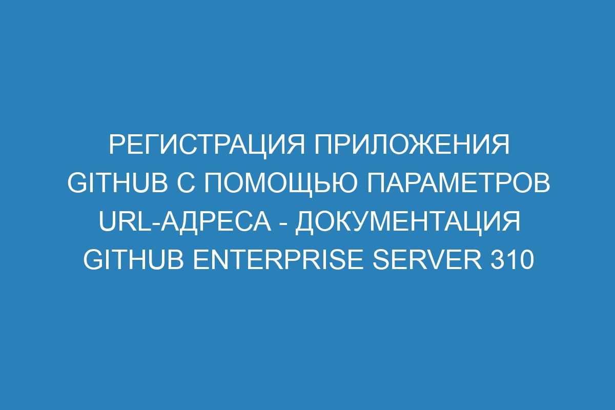 Регистрация приложения GitHub с помощью параметров URL-адреса - документация GitHub Enterprise Server 310