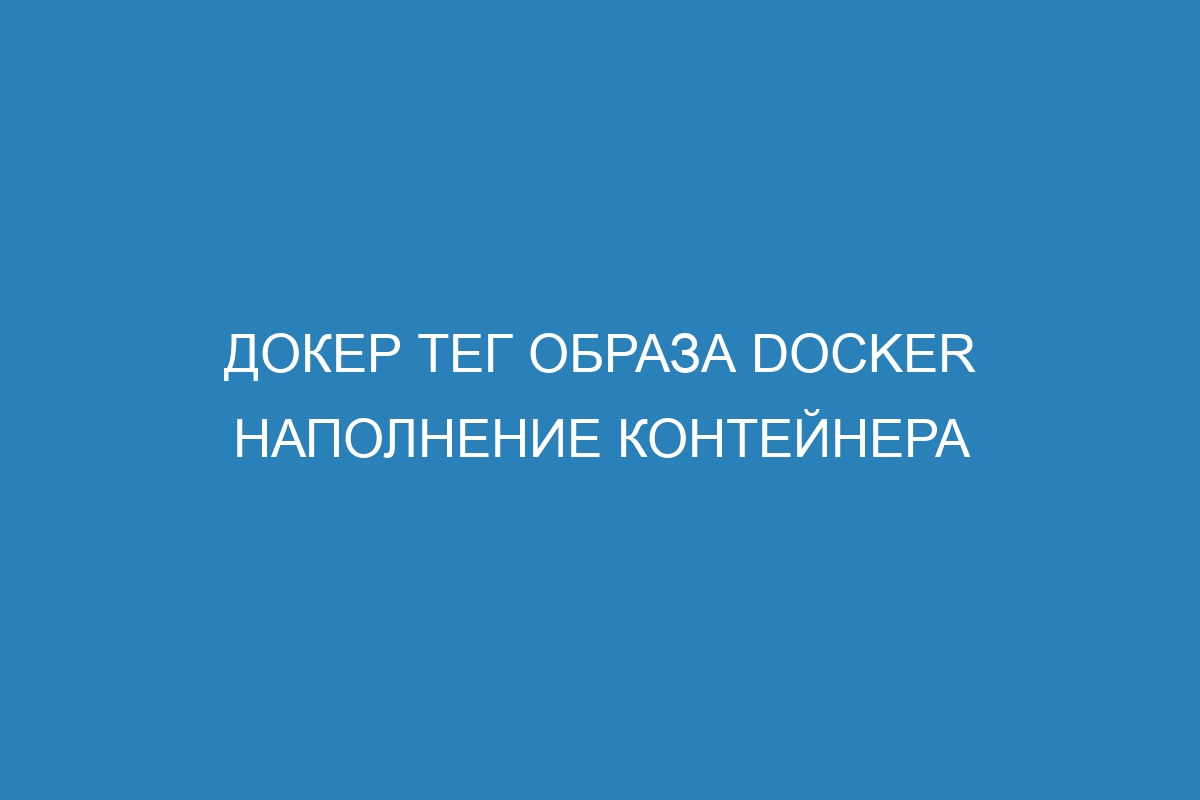 Докер тег образа Docker наполнение контейнера