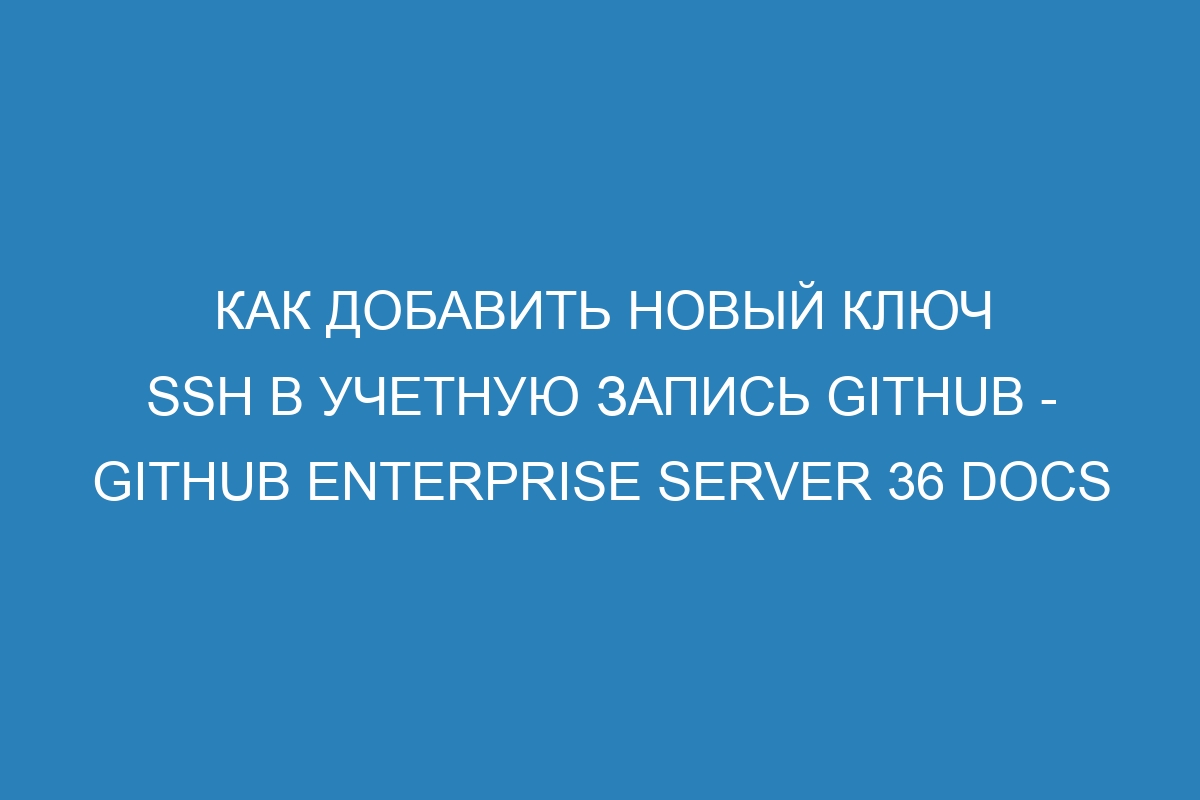 Как добавить новый ключ SSH в учетную запись GitHub - GitHub Enterprise Server 36 Docs